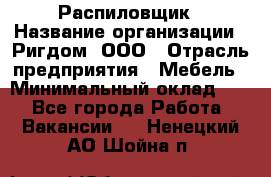 Распиловщик › Название организации ­ Ригдом, ООО › Отрасль предприятия ­ Мебель › Минимальный оклад ­ 1 - Все города Работа » Вакансии   . Ненецкий АО,Шойна п.